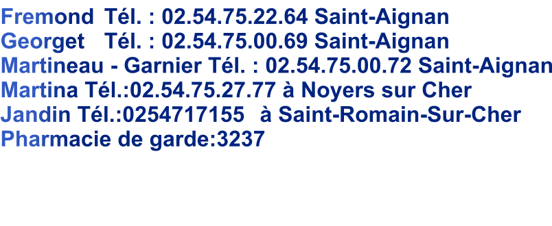 Fremond 	Tl. : 02.54.75.22.64 Saint-Aignan	 Georget 	Tl. : 02.54.75.00.69 Saint-Aignan Martineau - Garnier 	Tl. : 02.54.75.00.72 Saint-Aignan Martina Tl.:02.54.75.27.77  Noyers sur Cher Jandin Tl.:0254717155 	 Saint-Romain-Sur-Cher Pharmacie de garde:3237